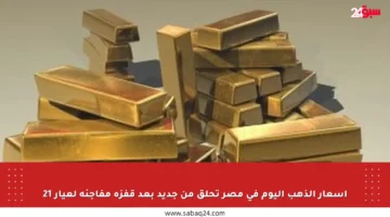 أسعار الذهب اليوم في مصر تحلق من جديد بعد قفزة مفاجئة لعيار 21